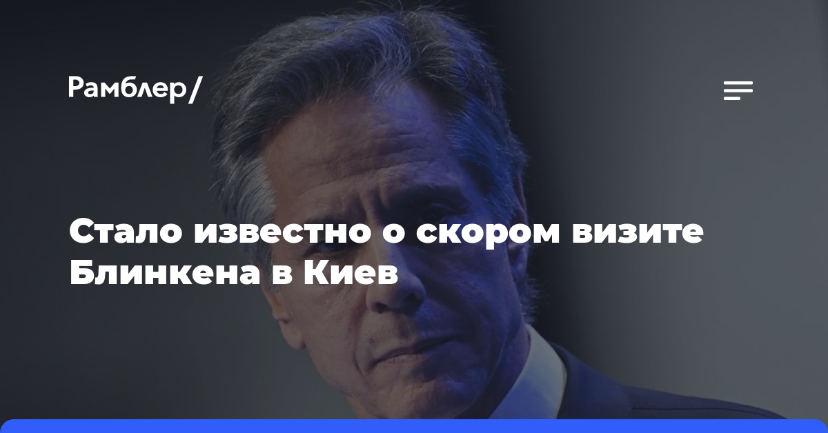 Госсекретарь США Блинкен на этой неделе посетит Киев