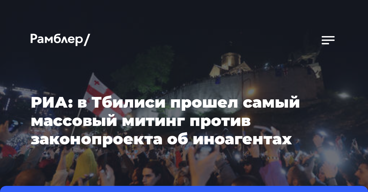 РИА: в Тбилиси прошел самый массовый митинг против законопроекта об иноагентах