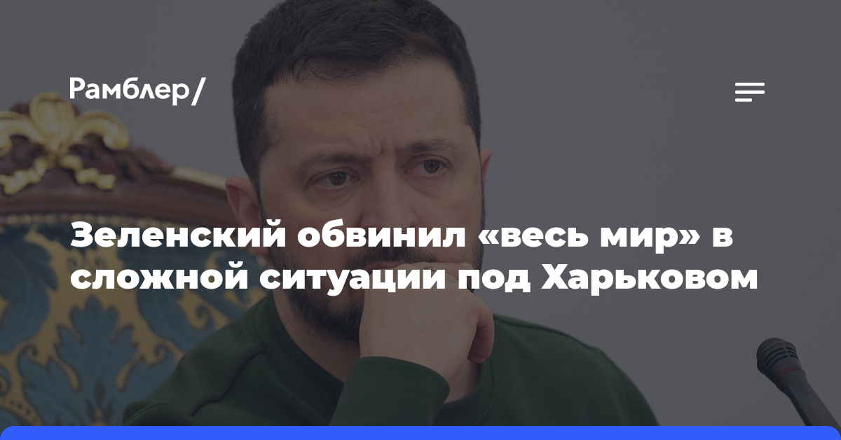 Зеленский обвинил «весь мир» в сложной ситуации под Харьковом