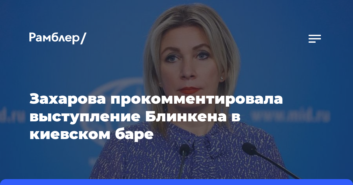 Захарова прокомментировала выступление Блинкена в киевском баре