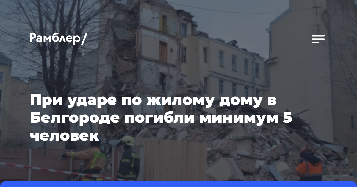 При ударе по жилому дому в Белгороде погибли минимум 5 человек