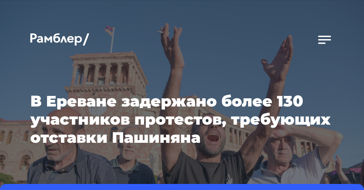 В Ереване задержано более 130 участников протестов, требующих отставки Пашиняна
