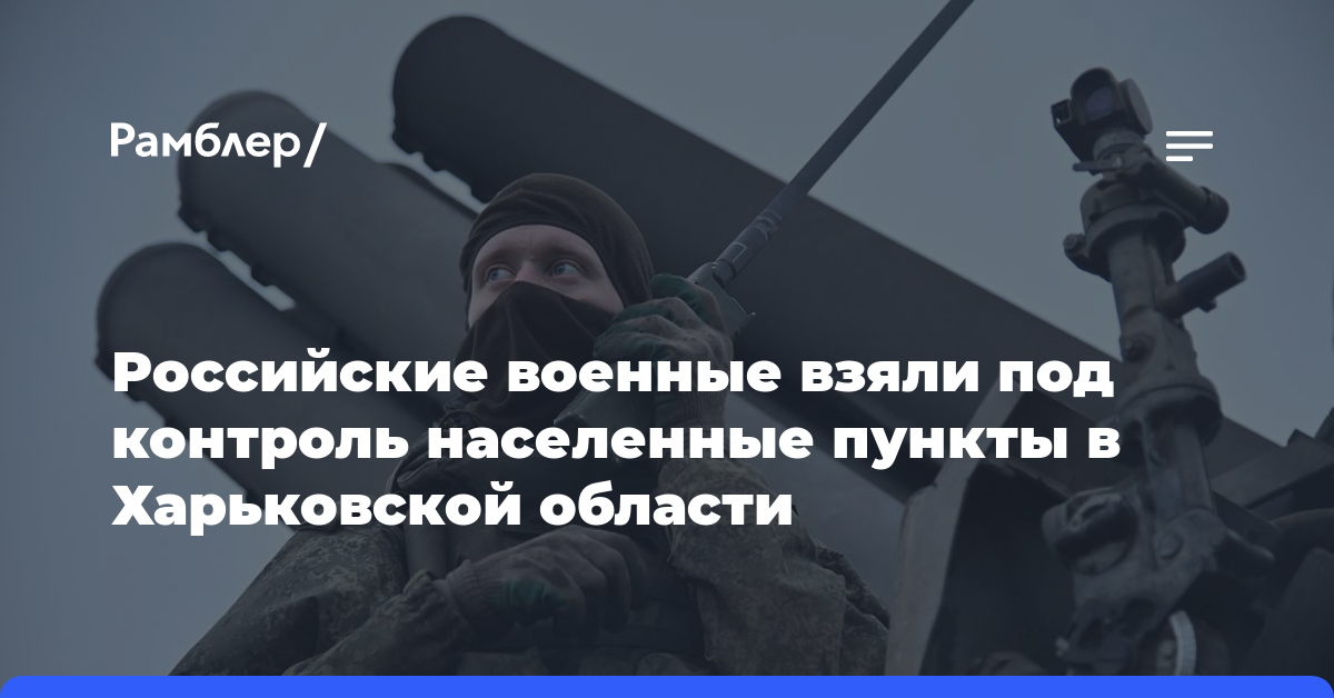 Российские военные взяли под контроль населенные пункты в Харьковской области