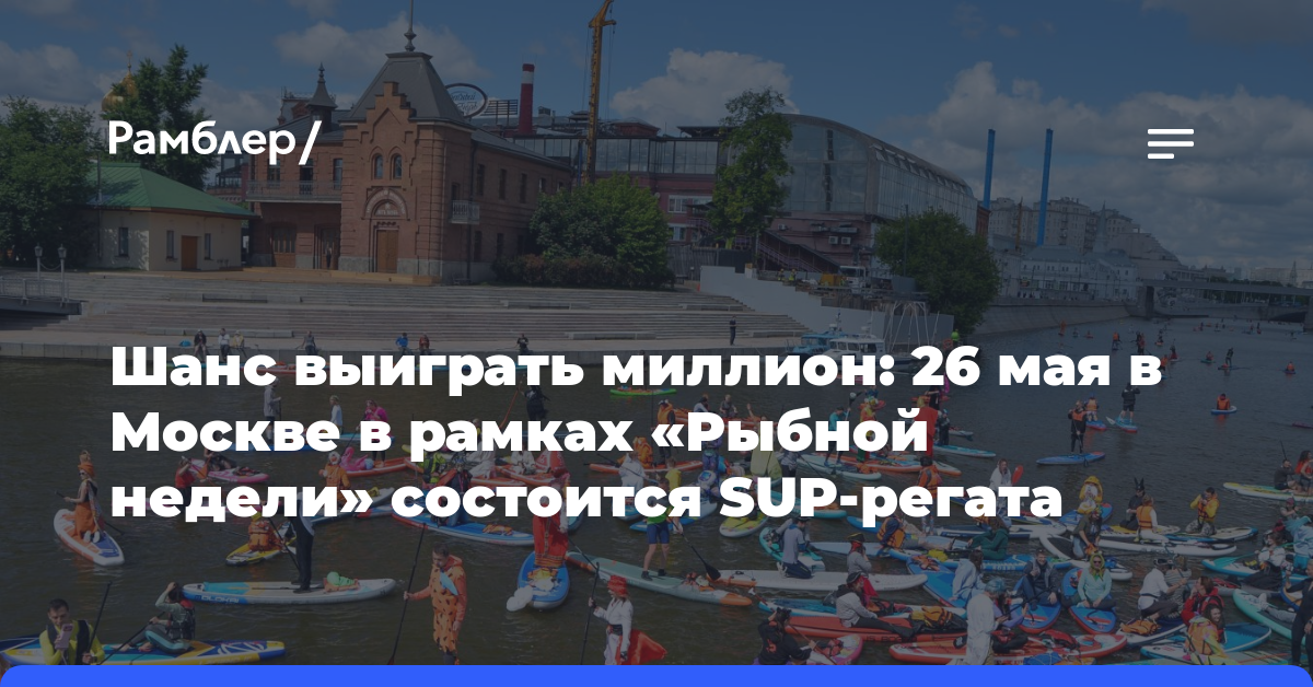 Шанс выиграть миллион: 26 мая в Москве в рамках «Рыбной недели» состоится SUP-регата