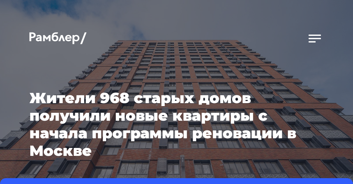 Жители 968 старых домов получили новые квартиры с начала программы реновации в Москве