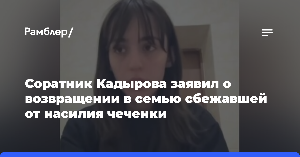 Соратник Кадырова заявил о возвращении в семью сбежавшей от насилия чеченки