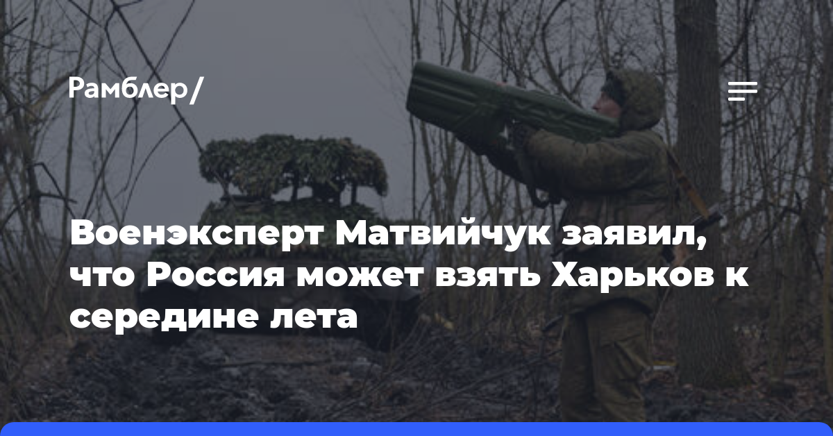 Военэксперт Матвийчук заявил, что Россия может взять Харьков к середине лета