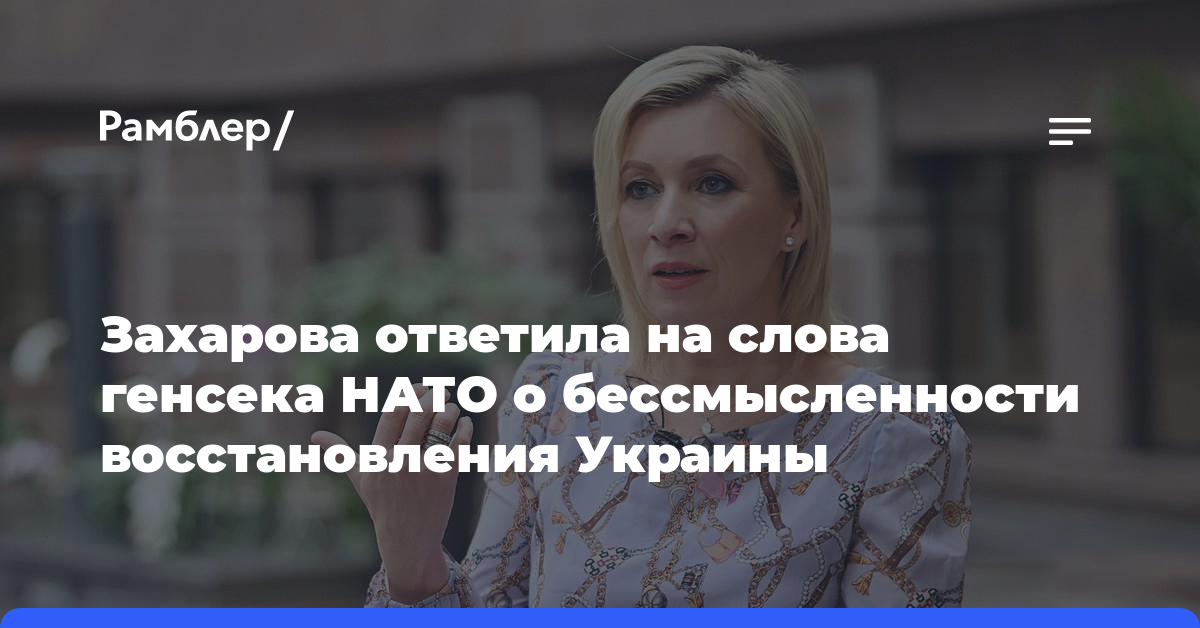 Захарова ответила на слова генсека НАТО о бессмысленности восстановления Украины