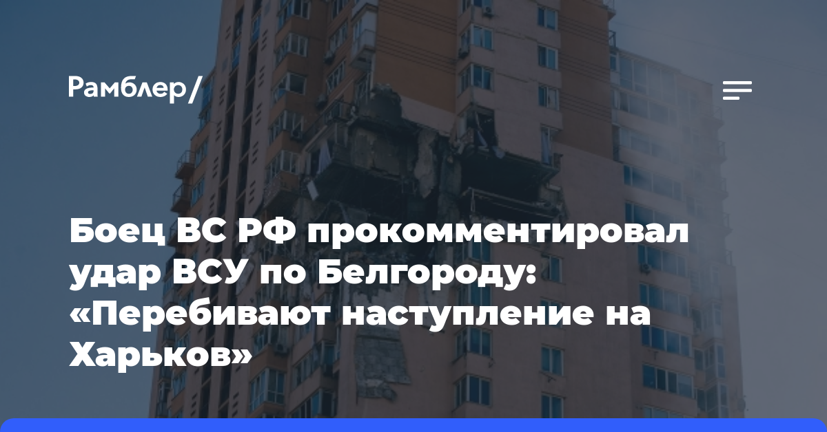 Боец ВС РФ прокомментировал удар ВСУ по Белгороду: «Перебивают наступление на Харьков»