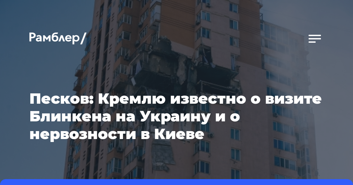 Песков: Кремлю известно о визите Блинкена на Украину и о нервозности в Киеве