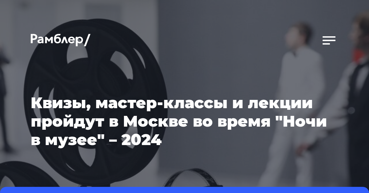 Квизы, мастер-классы и лекции пройдут в Москве во время «Ночи в музее» — 2024