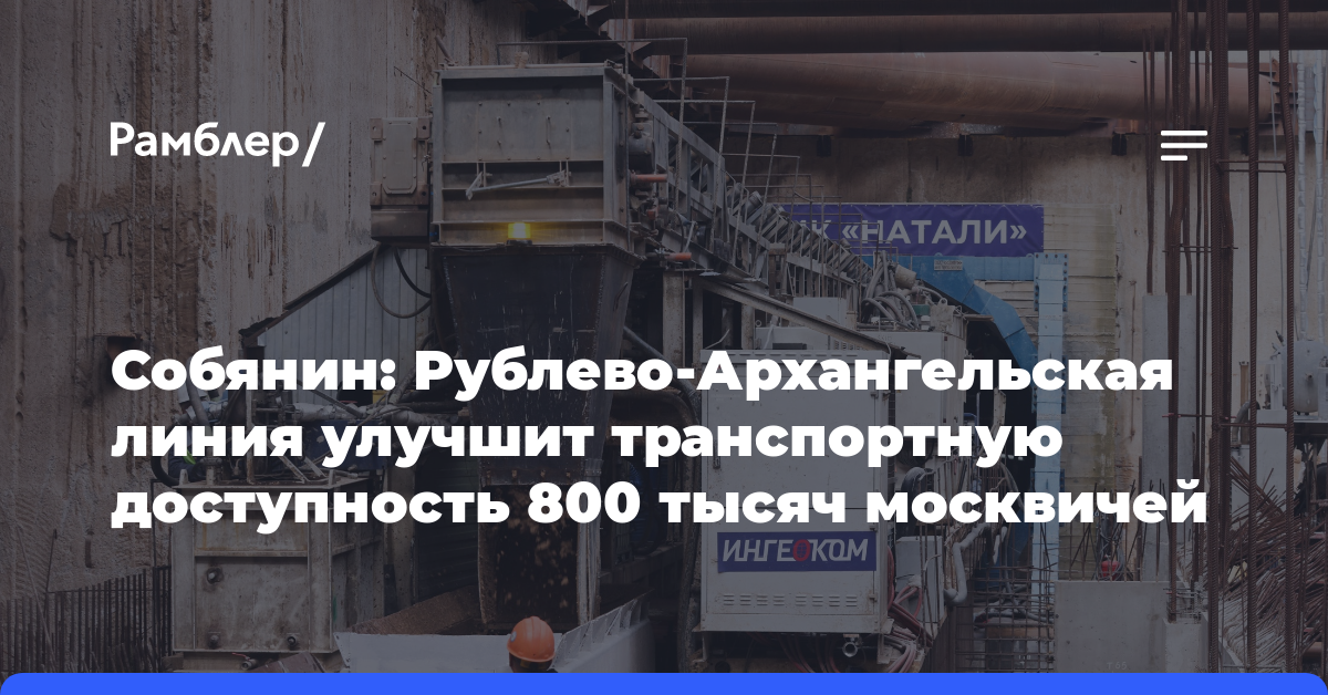 Собянин: Рублево-Архангельская линия улучшит транспортную доступность 800 тысяч москвичей