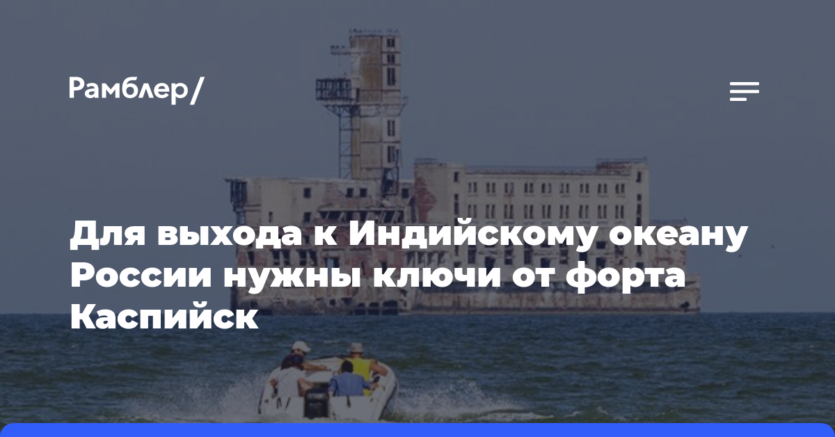Для выхода к Индийскому океану России нужны ключи от форта Каспийск