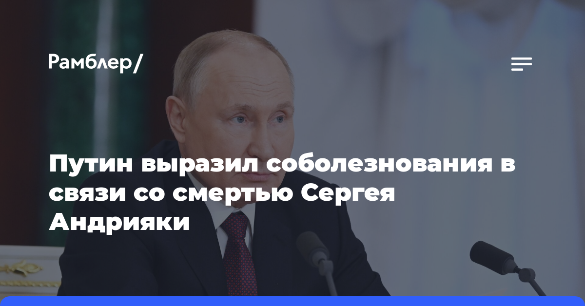 Путин выразил соболезнования в связи со смертью Сергея Андрияки