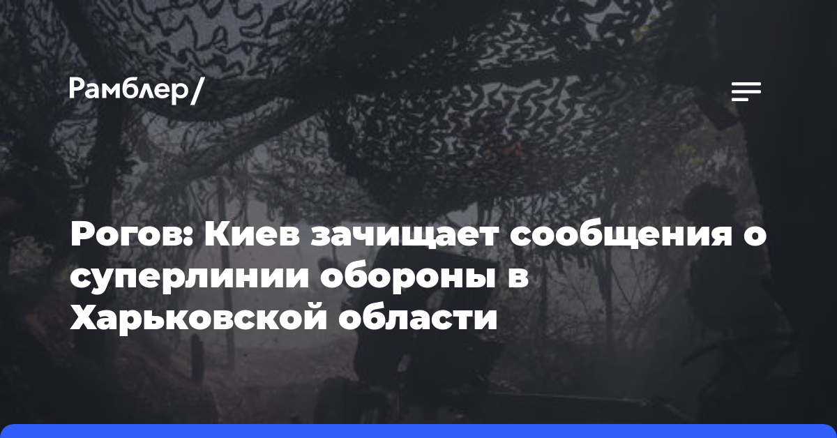 Рогов: Киев зачищает сообщения о суперлинии обороны в Харьковской области
