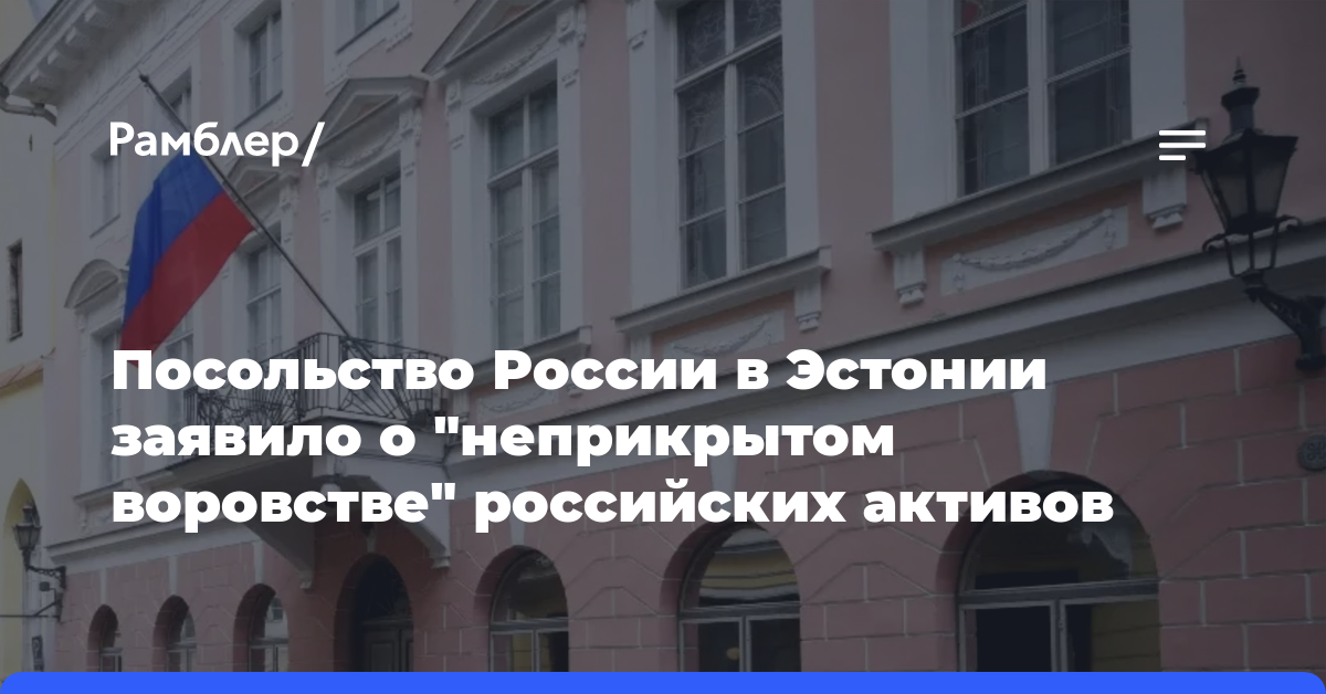 Посольство России в Эстонии заявило о «неприкрытом воровстве» российских активов