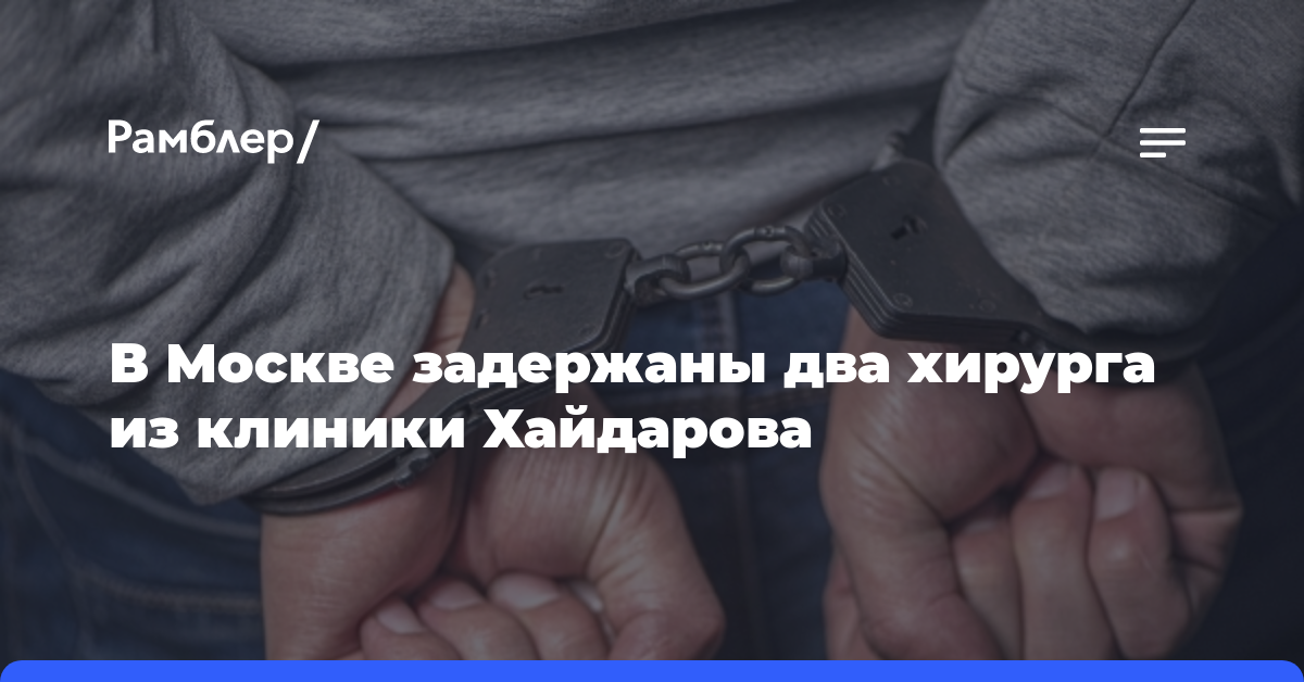 В Москве задержаны два хирурга из клиники Хайдарова