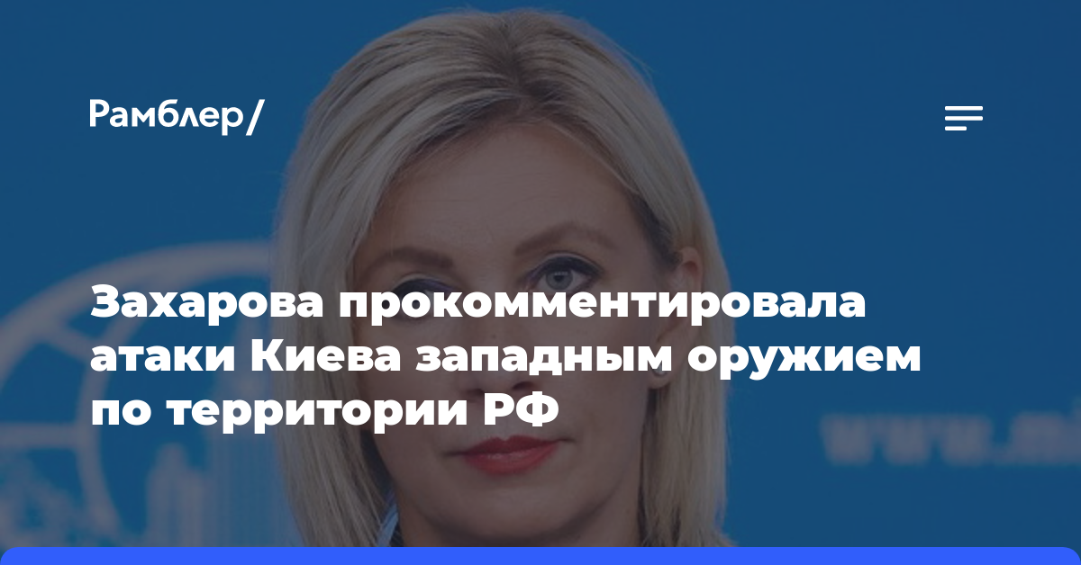 Захарова прокомментировала атаки Киева западным оружием по территории РФ