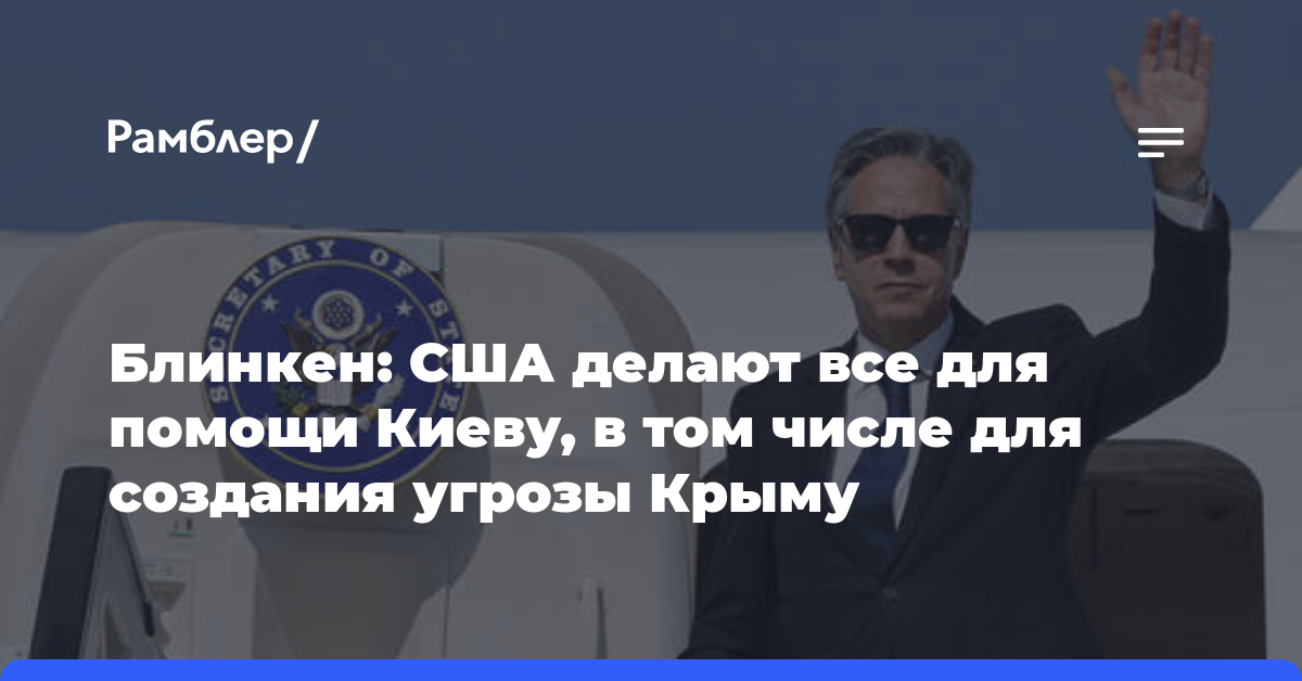 Блинкен: США делают все для помощи Киеву, в том числе для создания угрозы Крыму