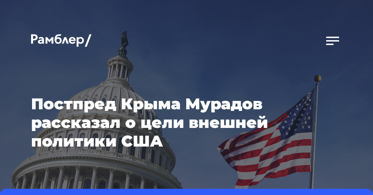 Постпред Крыма Мурадов рассказал о цели внешней политики США