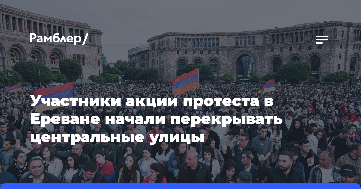 Участники акции протеста в Ереване начали перекрывать центральные улицы