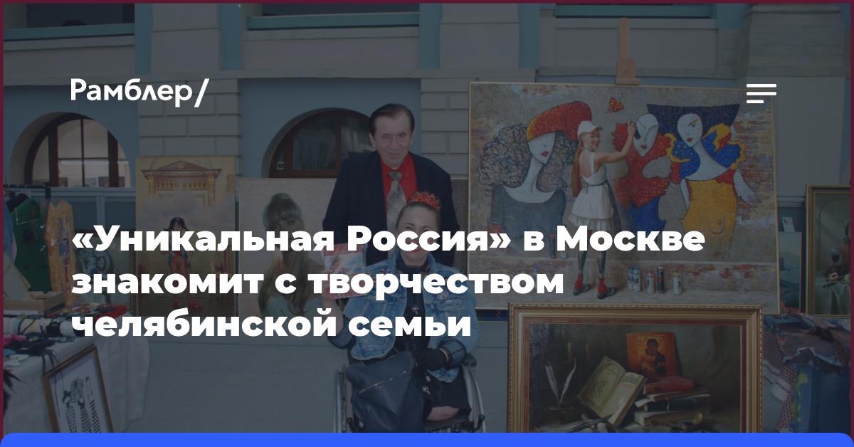 «Уникальная Россия» в Москве знакомит с творчеством челябинской семьи