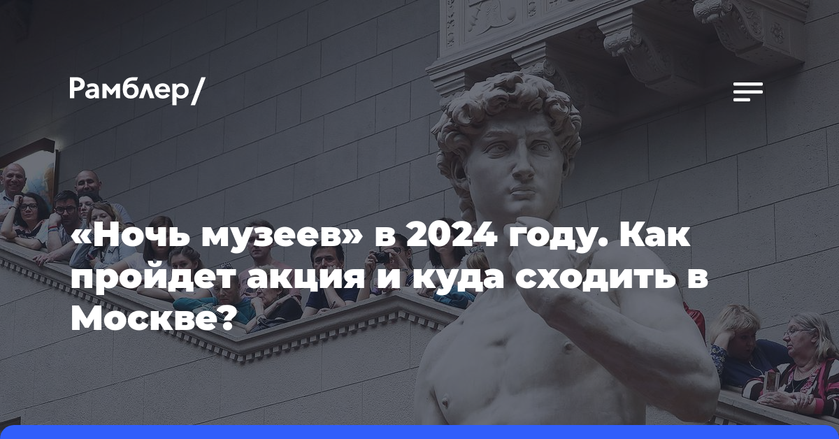 «Ночь музеев» в 2024 году. Как пройдет акция и куда сходить в Москве?
