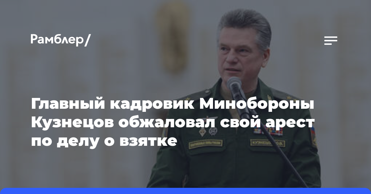 Главный кадровик Минобороны Кузнецов обжаловал свой арест по делу о взятке