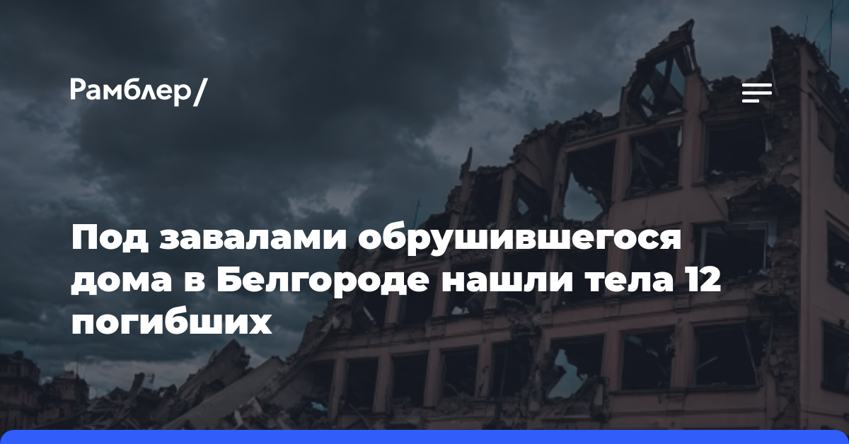 Под завалами обрушившегося дома в Белгороде нашли тела 12 погибших