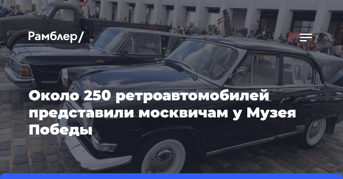 Около 250 ретроавтомобилей представили москвичам у Музея Победы