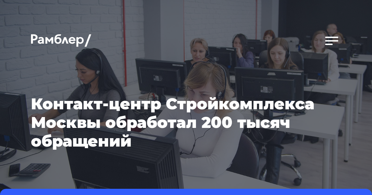 Контакт-центр Стройкомплекса Москвы обработал 200 тысяч обращений