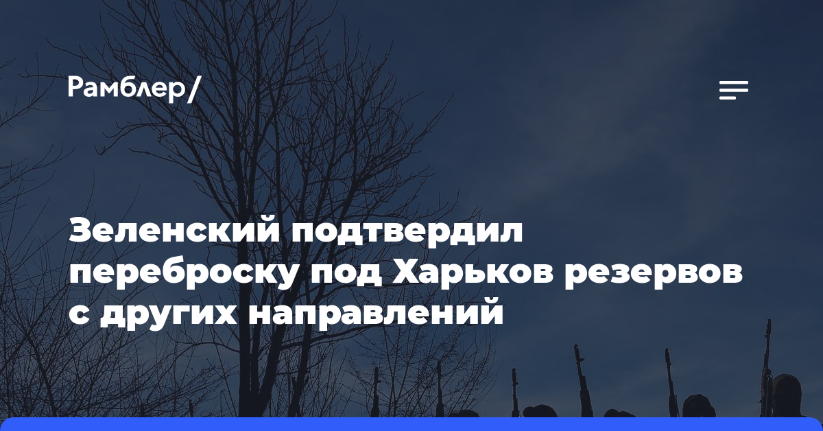 Зеленский подтвердил переброску под Харьков резервов с других направлений