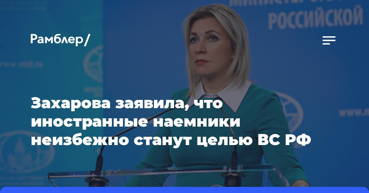 Захарова заявила, что иностранные наемники неизбежно станут целью ВС РФ