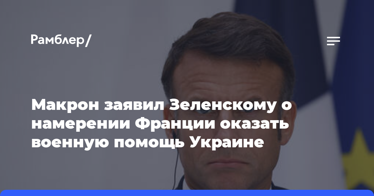 Макрон заявил Зеленскому о намерении Франции оказать военную помощь Украине