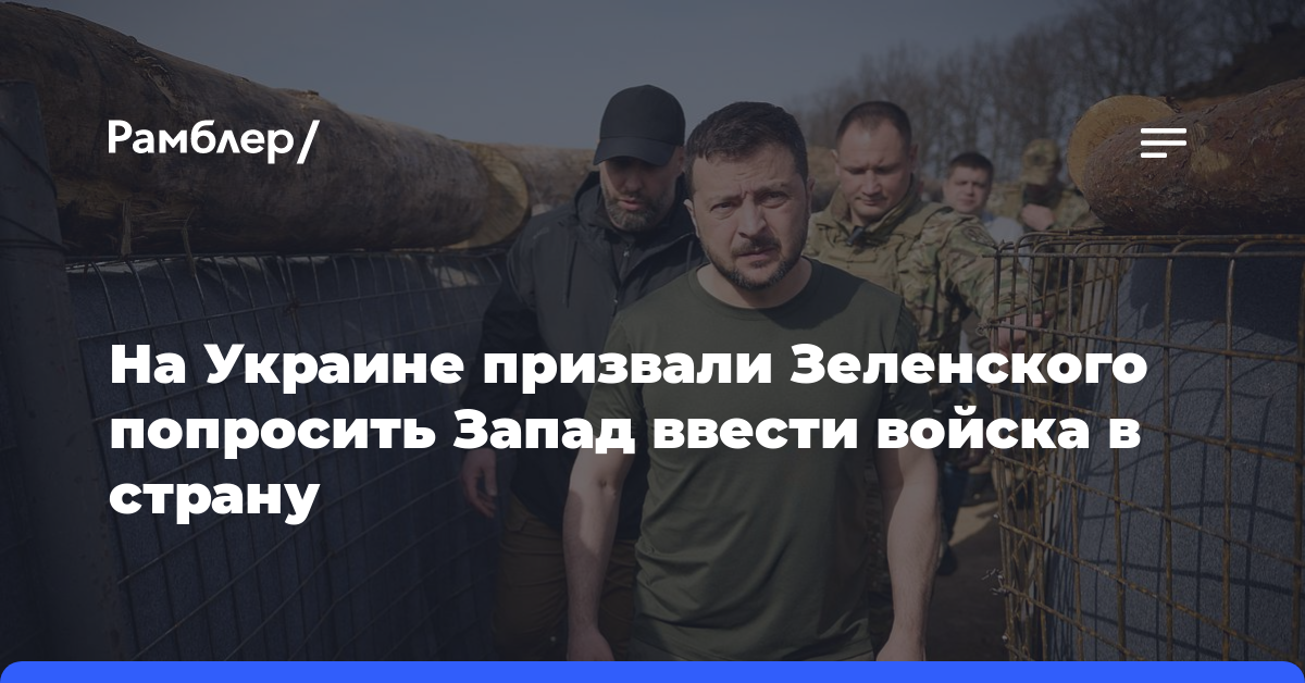 На Украине призвали Зеленского попросить Запад ввести войска в страну