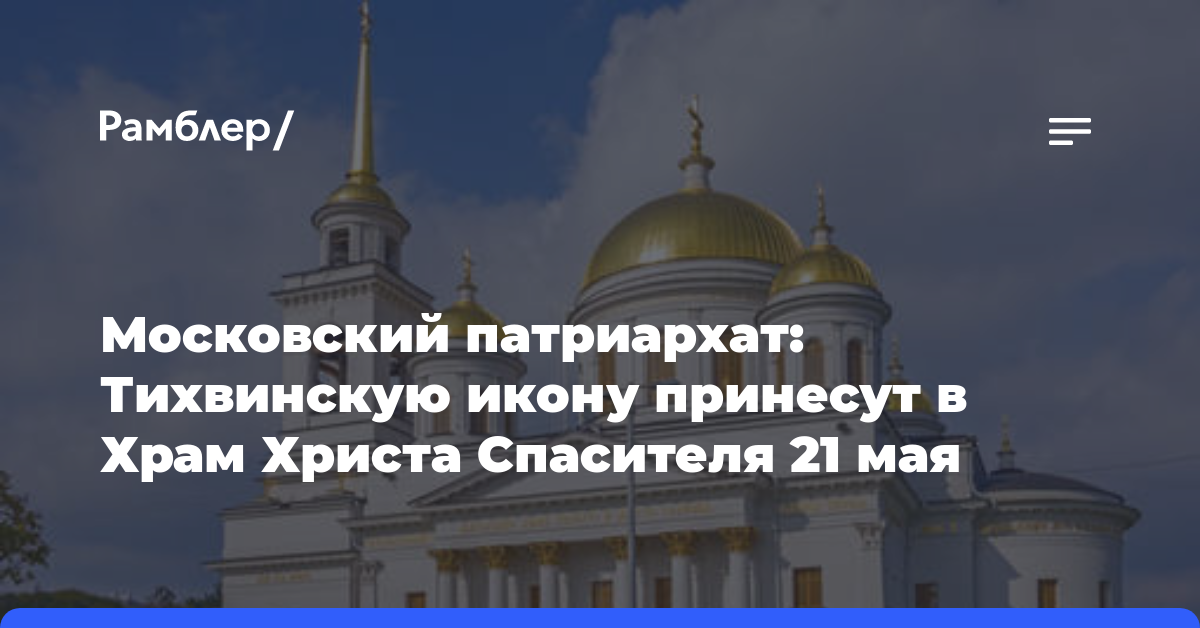 Московский патриархат: Тихвинскую икону принесут в Храм Христа Спасителя 21 мая