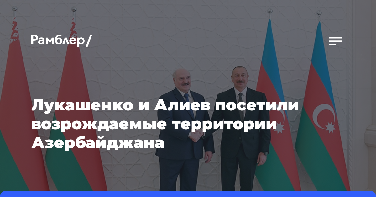 Лукашенко и Алиев посетили возрождаемые территории Азербайджана