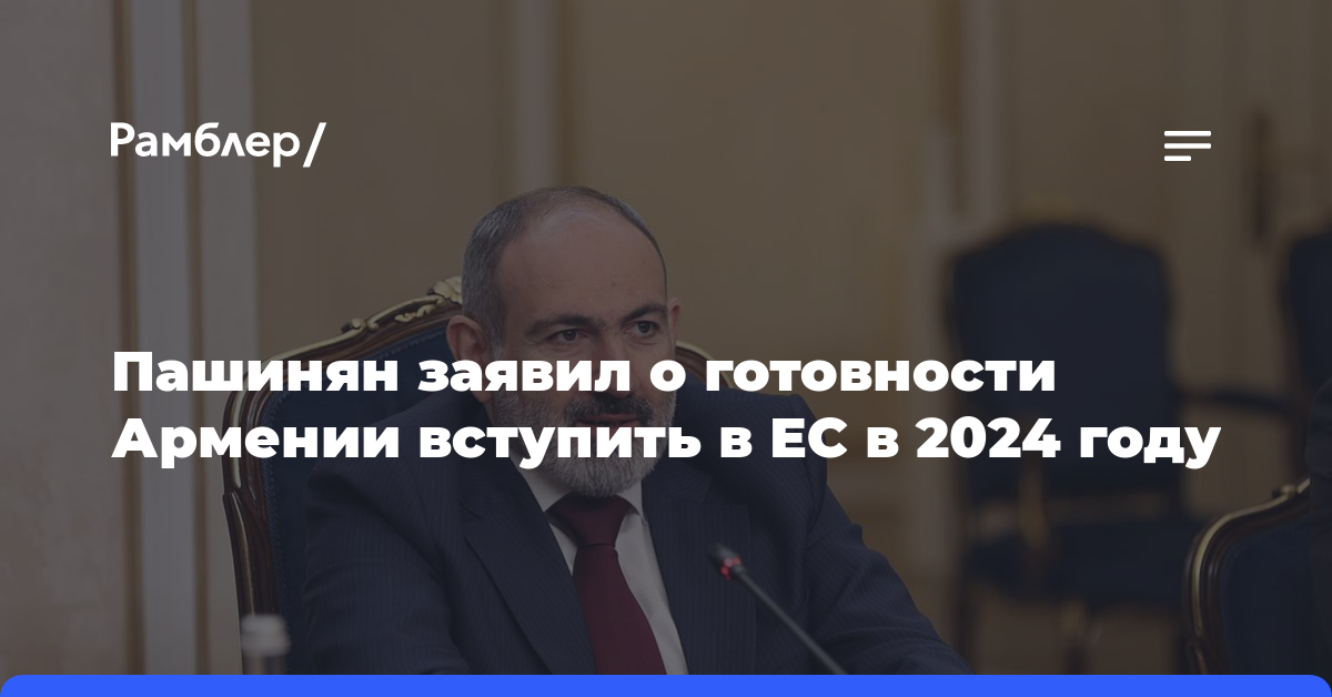 Пашинян заявил о готовности Армении вступить в ЕС в 2024 году