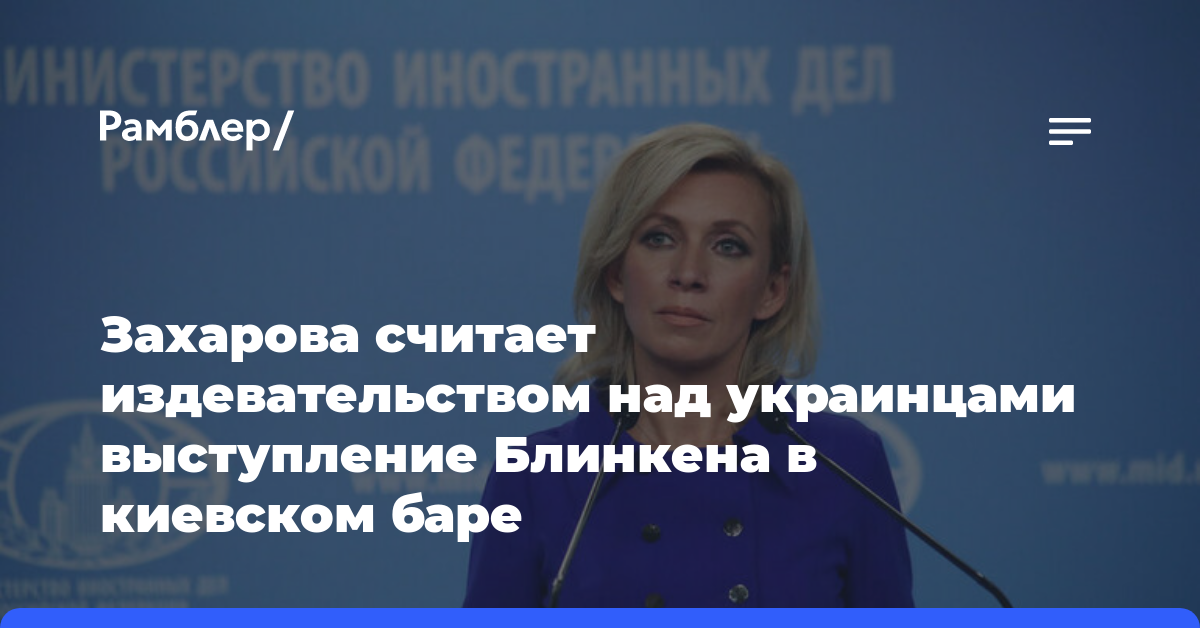 Захарова считает издевательством над украинцами выступление Блинкена в киевском баре