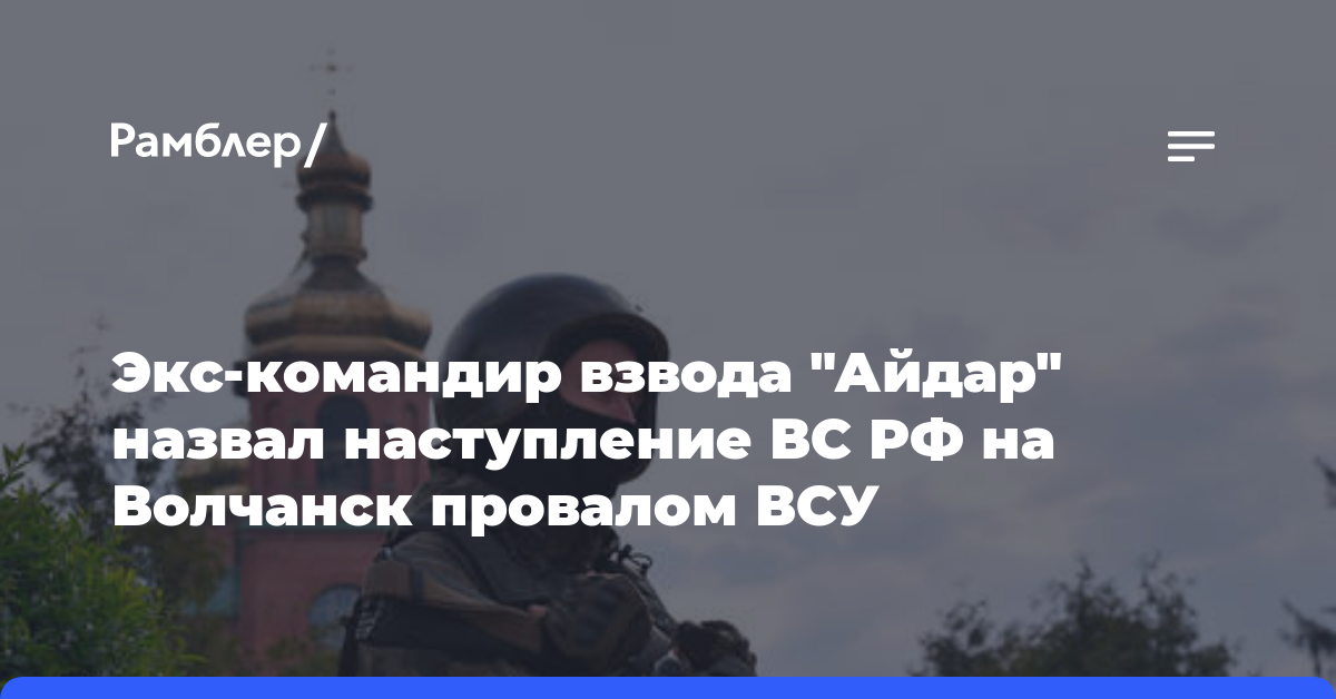 Экс-командир взвода «Айдар» назвал наступление ВС РФ на Волчанск провалом ВСУ