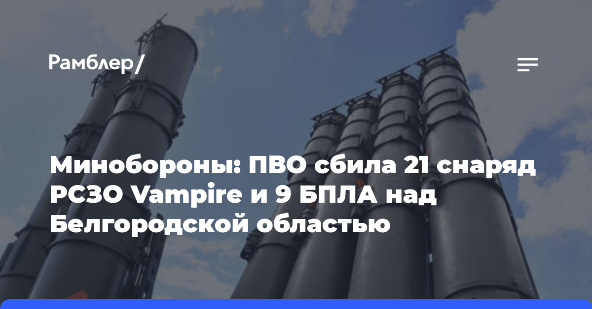 Минобороны: ПВО сбила 21 снаряд РСЗО Vampire и 9 БПЛА над Белгородской областью