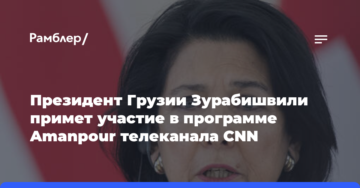 Президент Грузии Зурабишвили примет участие в программе Amanpour телеканала CNN