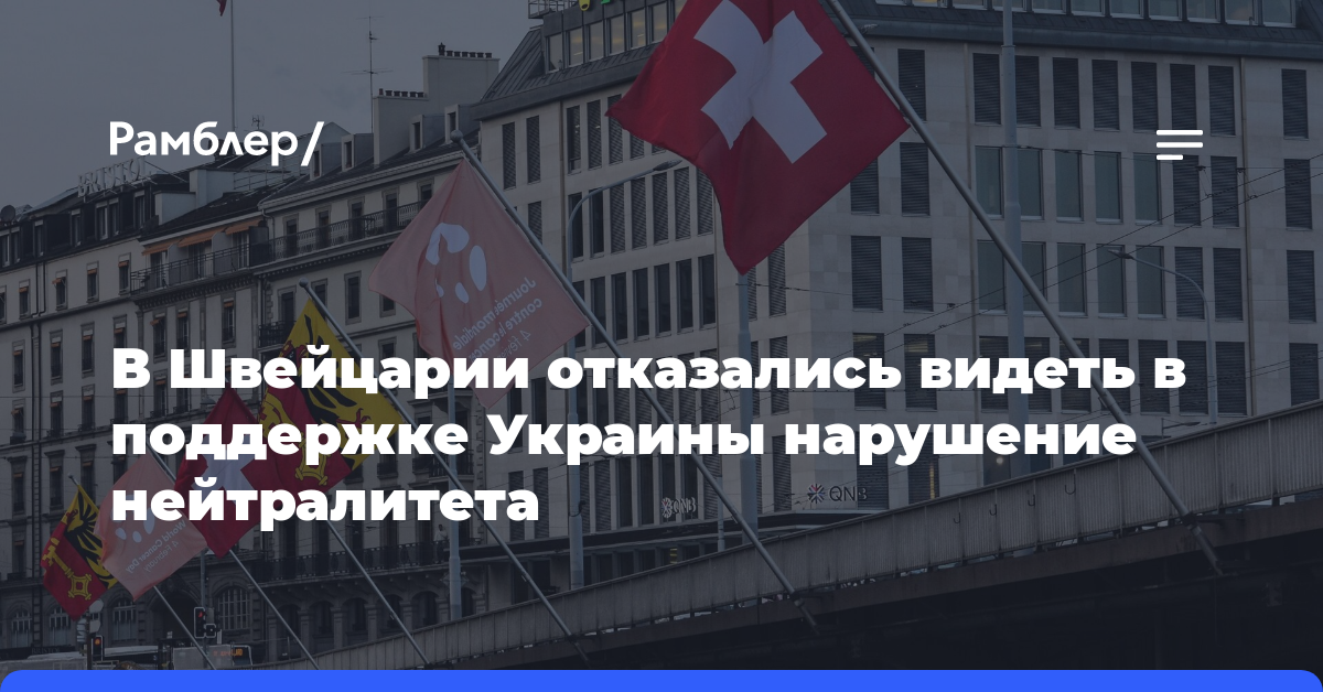 В Швейцарии отказались видеть в поддержке Украины нарушение нейтралитета