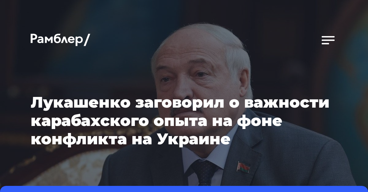 Лукашенко заговорил о важности карабахского опыта на фоне конфликта на Украине