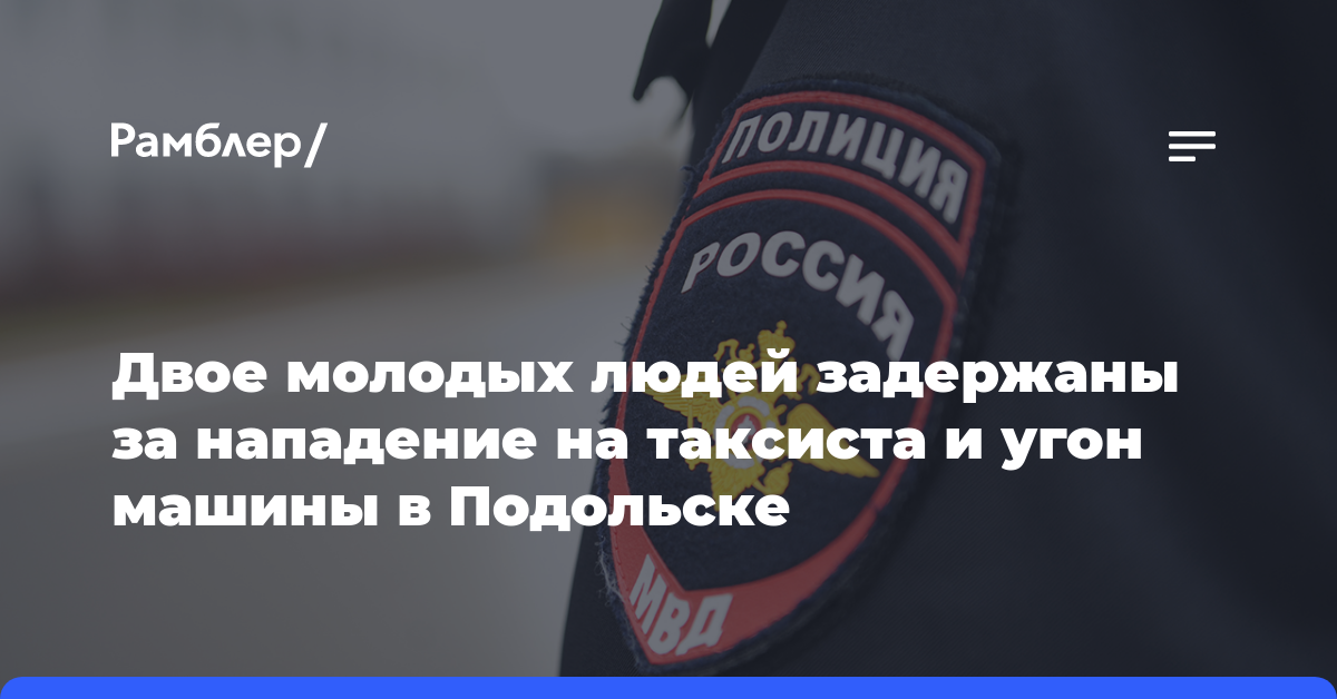 Двое молодых людей задержаны за нападение на таксиста и угон машины в Подольске