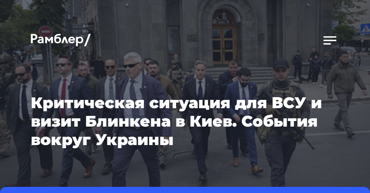 Критическая ситуация для ВСУ и визит Блинкена в Киев. События вокруг Украины