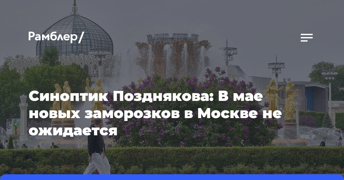 Синоптик Позднякова: В мае новых заморозков в Москве не ожидается