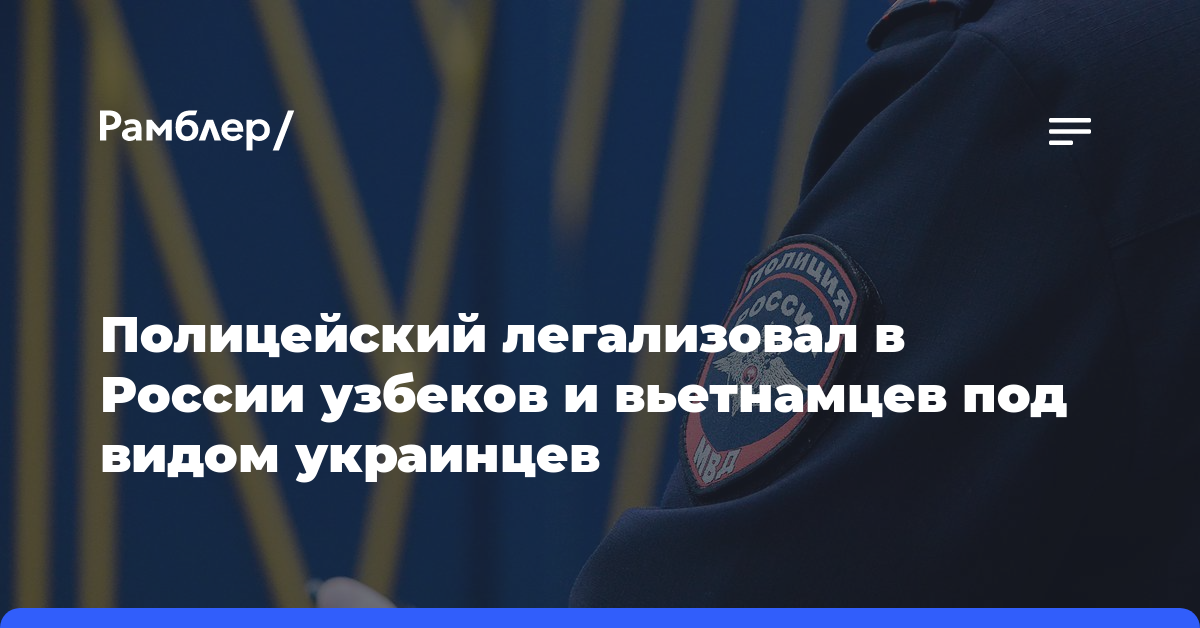 Полицейский легализовал в России узбеков и вьетнамцев под видом украинцев