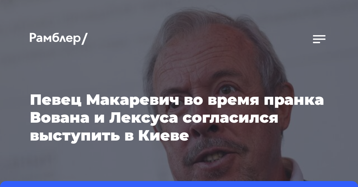 Певец Макаревич во время пранка Вована и Лексуса согласился выступить в Киеве