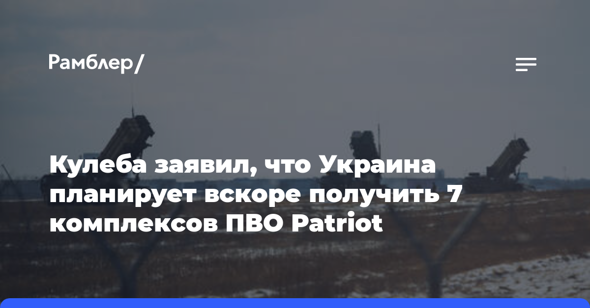 Кулеба заявил, что Украина планирует вскоре получить 7 комплексов ПВО Patriot
